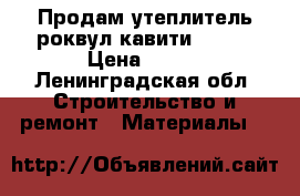 Продам утеплитель роквул кавити 50!!  › Цена ­ 750 - Ленинградская обл. Строительство и ремонт » Материалы   